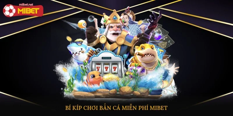 Bí kíp chơi bắn cá miễn phí Mibet