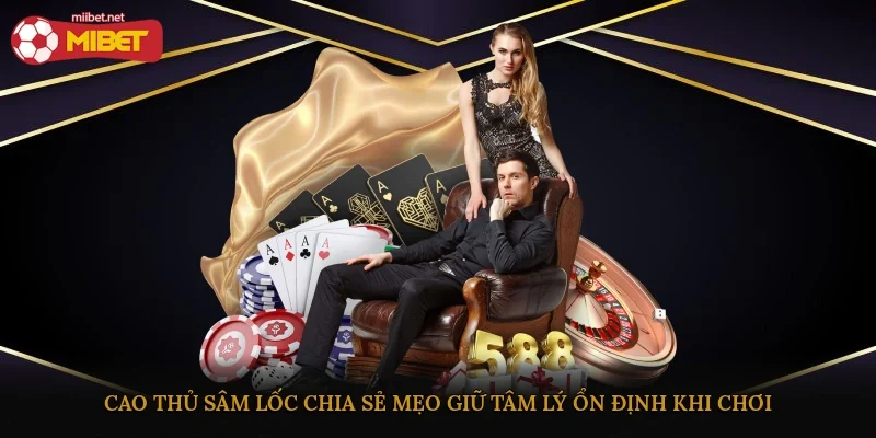 Cao thủ Sâm lốc chia sẻ mẹo giữ tâm lý ổn định khi chơi