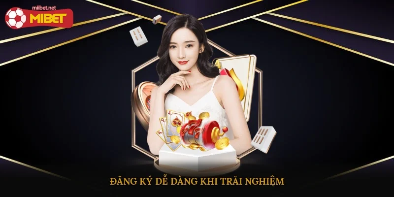 Đăng ký dễ dàng khi trải nghiệm