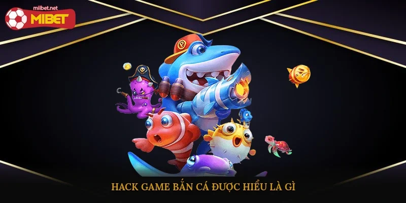 Hack game bắn cá được hiểu là gì?